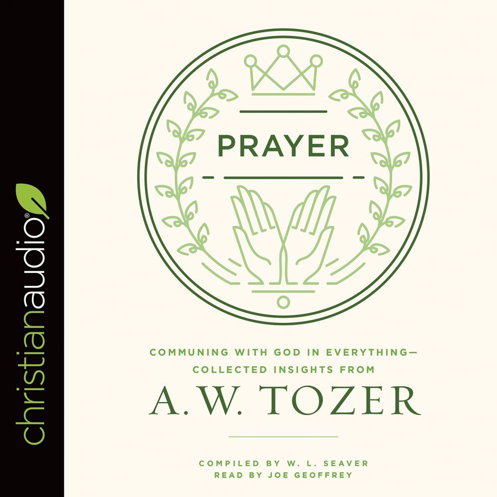 Prayer: Communing with God in Everything - Collected Insights from A. W. Tozer
