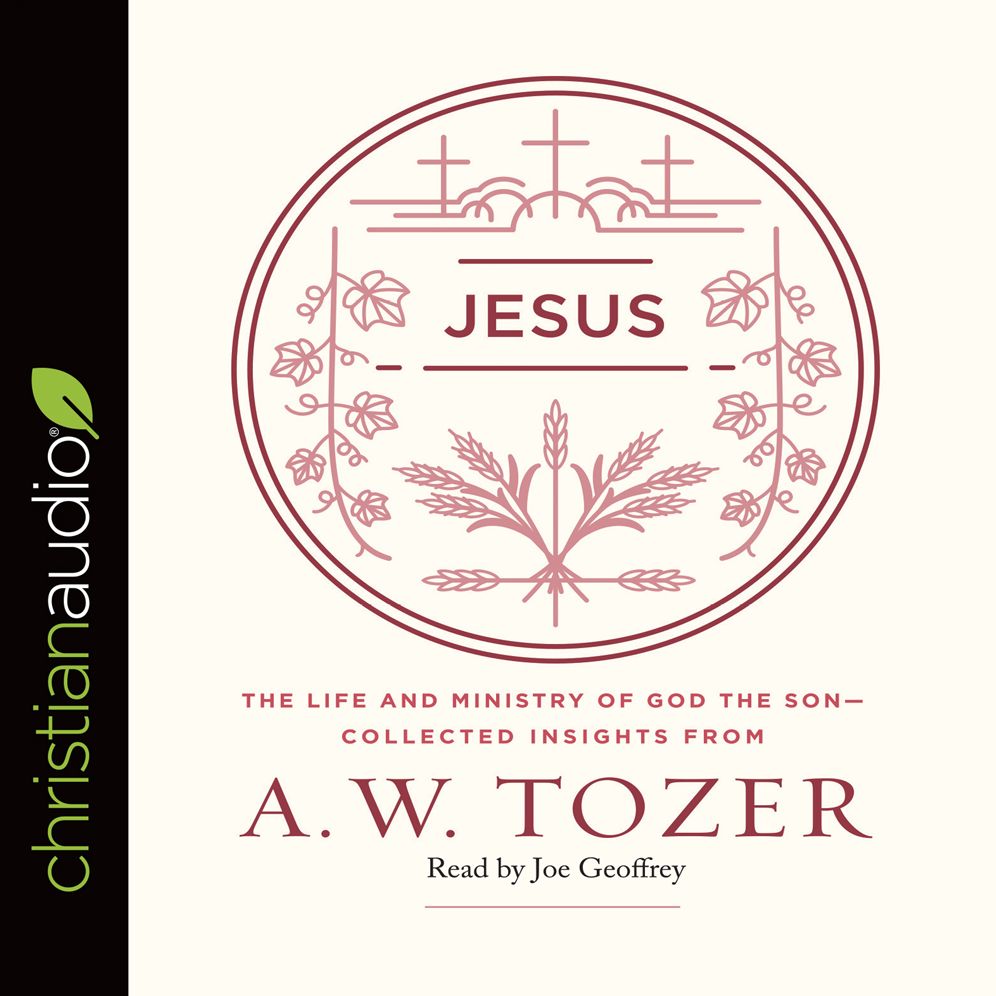 Jesus: The Life and Ministry of God the Son -- Collected Insights from A. W. Tozer