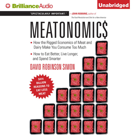 Meatonomics : How the Rigged Economics of Meat and Dairy Make You Consume Too Muchand How to Eat Better, Live Longer, and Spend Smarter