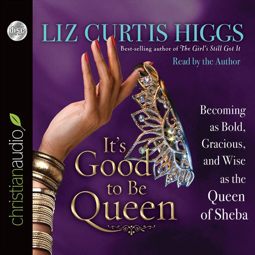 It's Good to Be Queen: Becoming as Bold, Gracious, and Wise as the Queen of Sheba