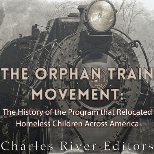 The Orphan Train Movement: The History of the Program that Relocated Homeless Children Across America