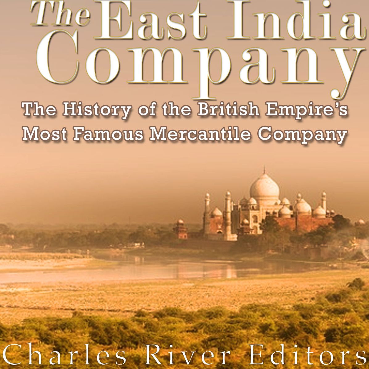 The East India Company: The History of the British Empire's Most Famous Mercantile Company