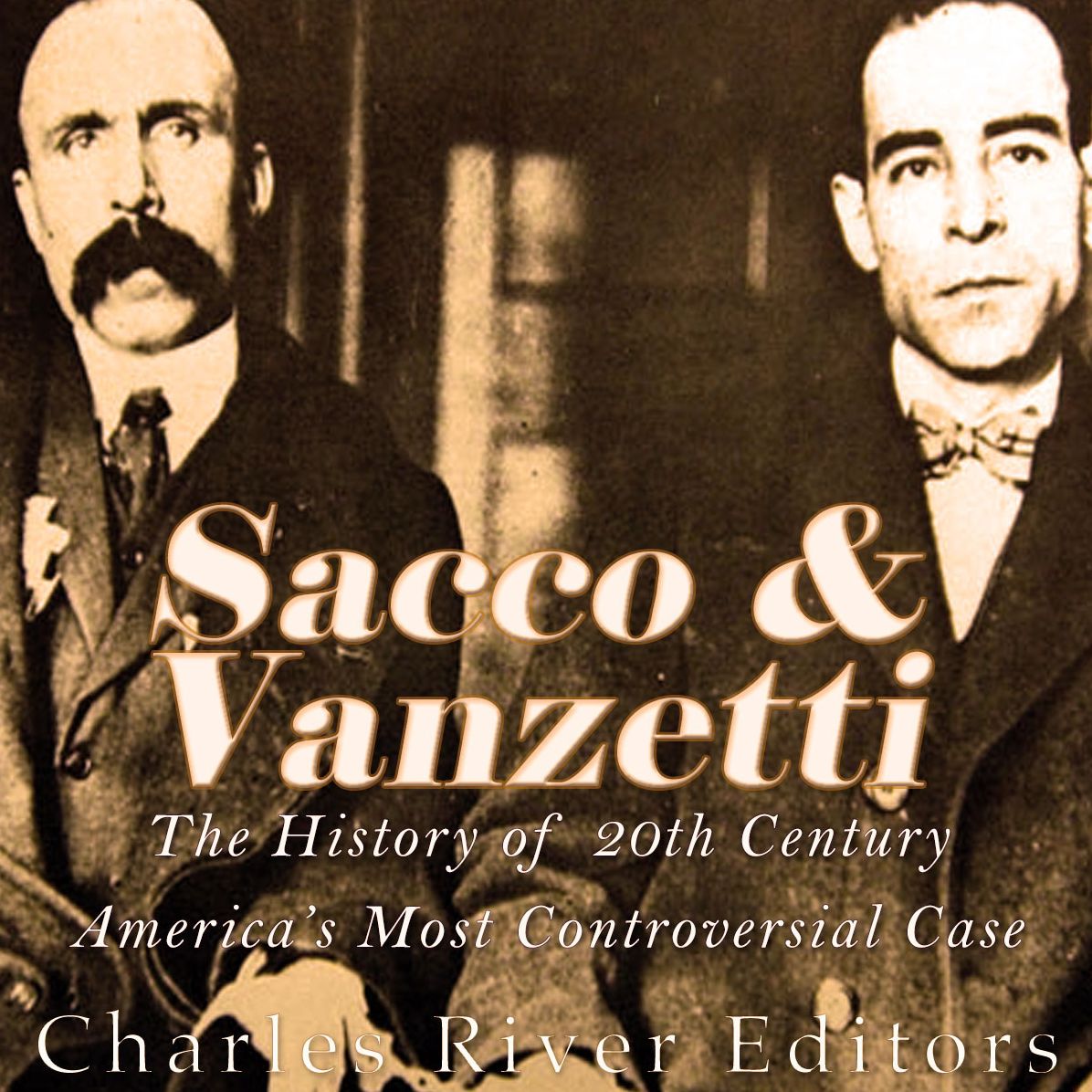 Sacco and Vanzetti: The History of 20th Century America's Most Controversial Case