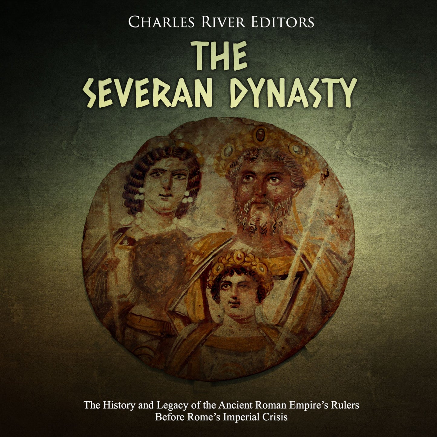 The Severan Dynasty: The History and Legacy of the Ancient Roman Empire's Rulers Before Rome's Imperial Crisis