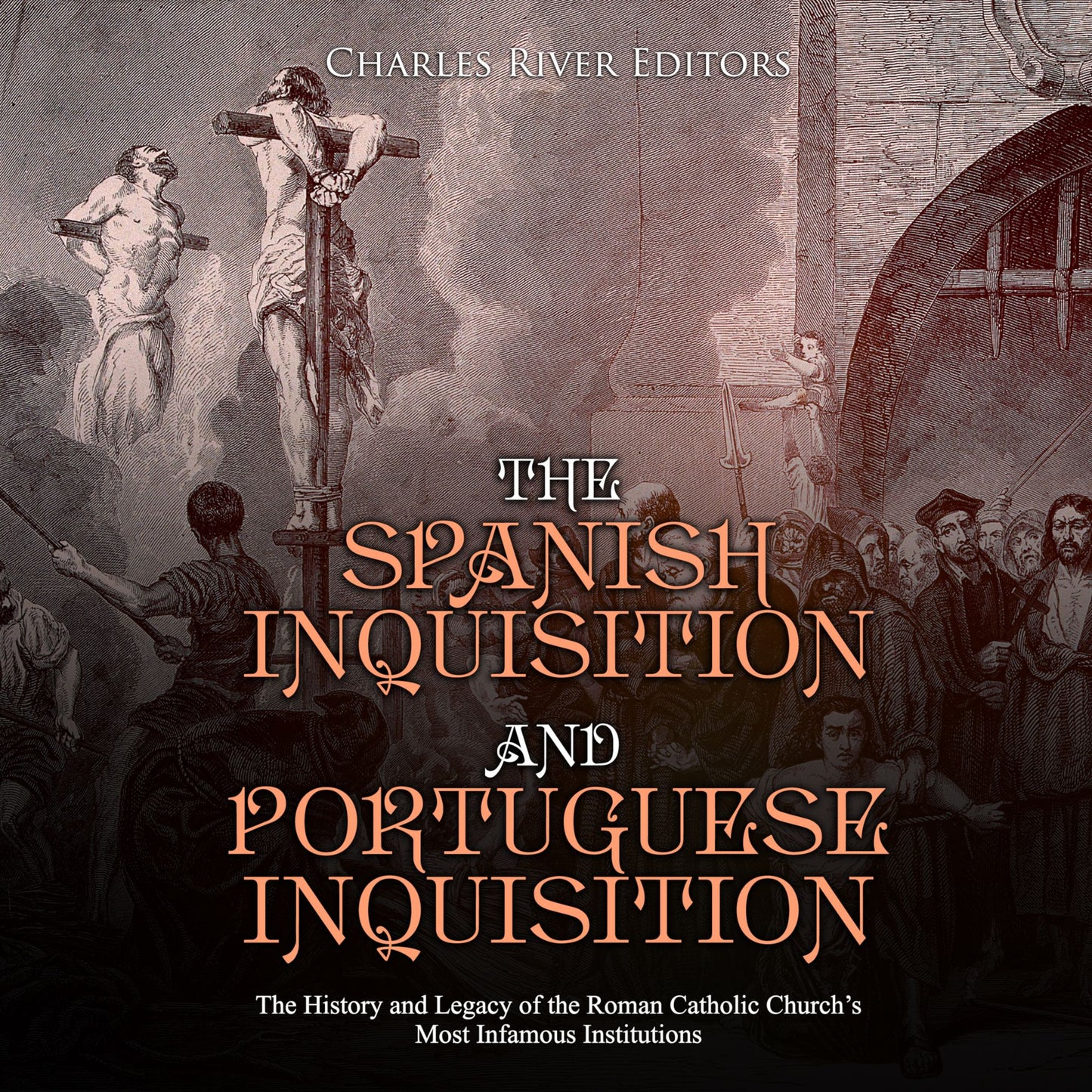 The Spanish Inquisition and Portuguese Inquisition: The History and Legacy of the Roman Catholic Church's Most Infamous Institutions