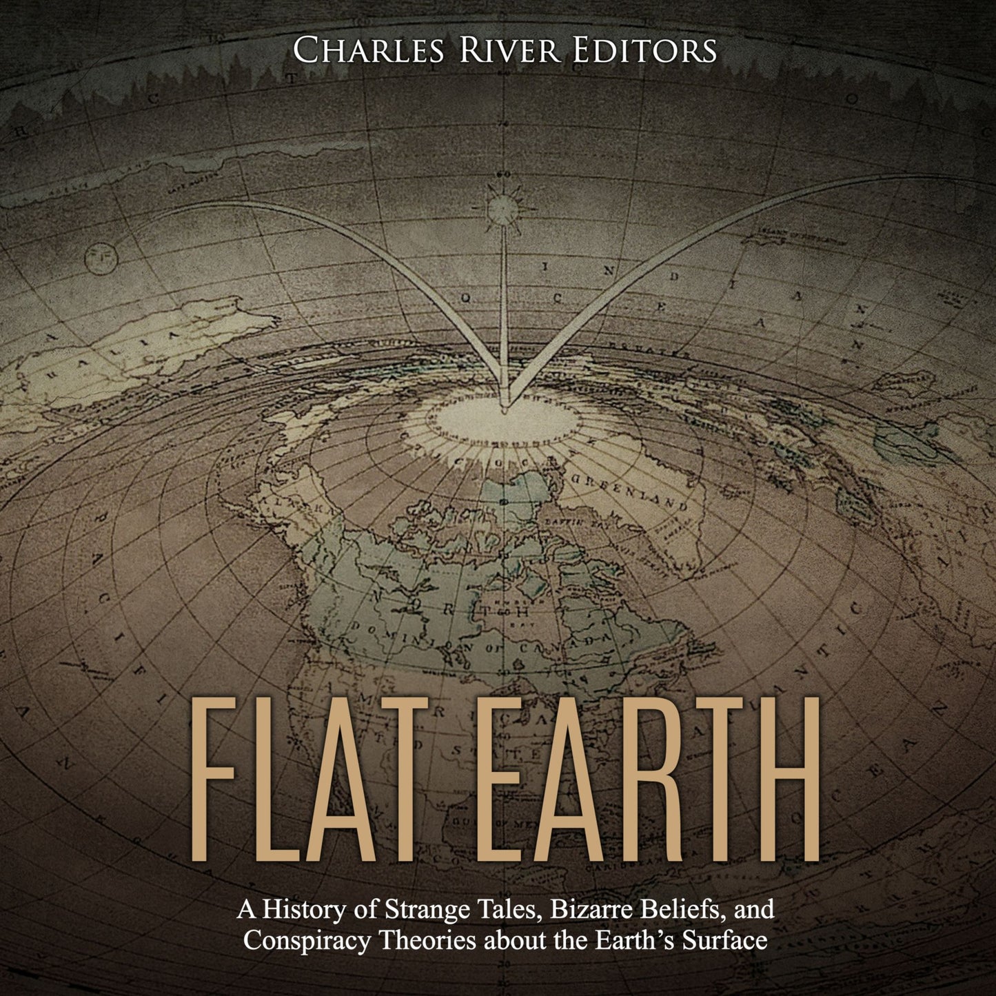 Flat Earth: A History of Strange Tales, Bizarre Beliefs, and Conspiracy Theories about the Earth's Surface