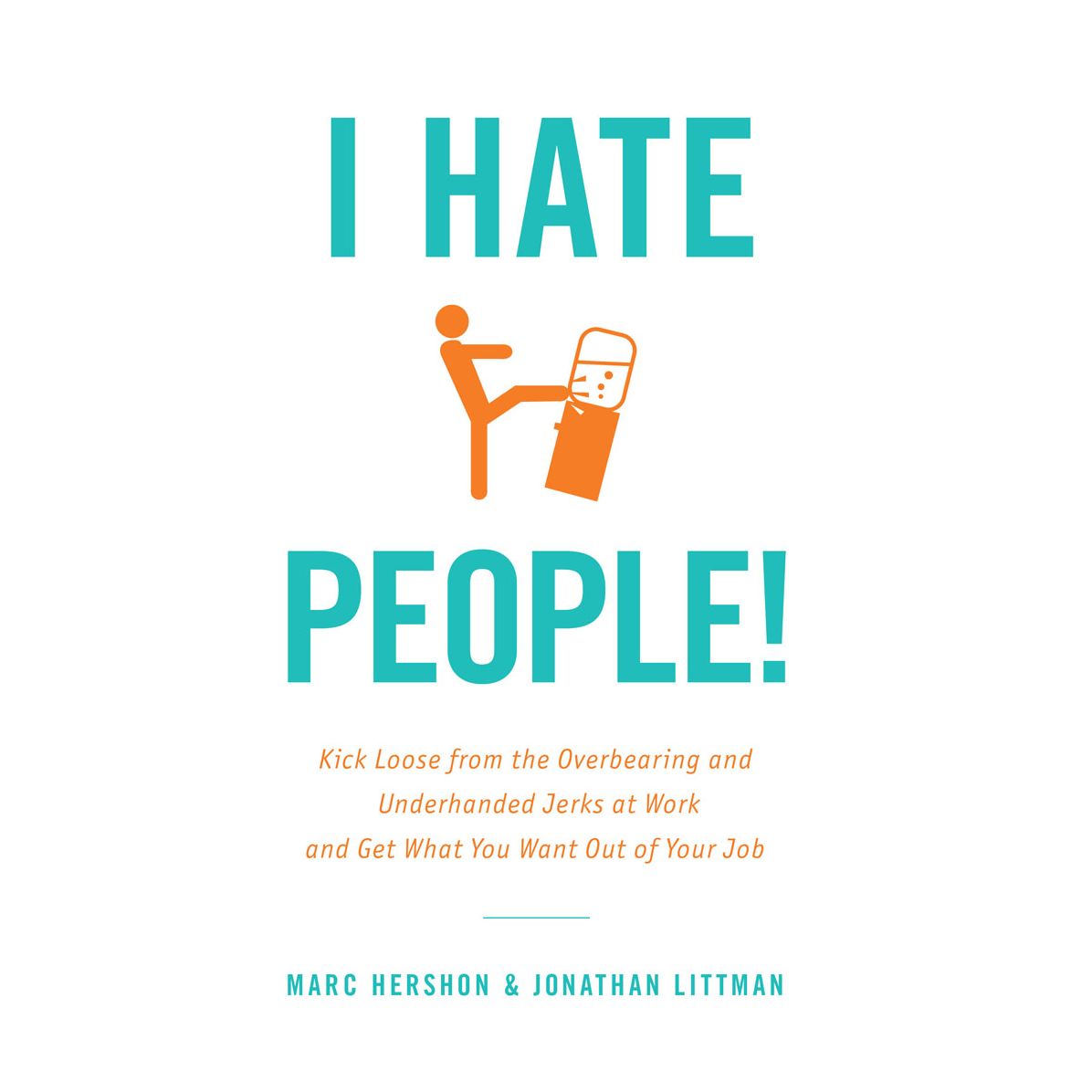 I Hate People!: Kick Loose from the Overbearing and Underhanded Jerks at Work and Get What You Want Out of Your Job