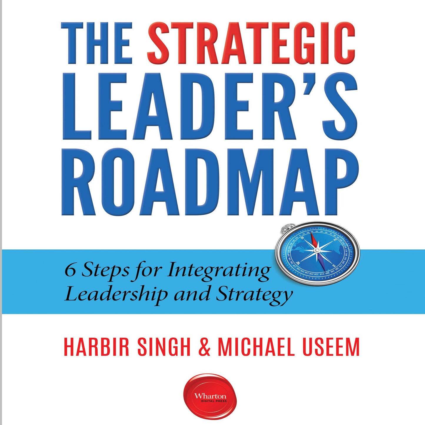 The Strategic Leader's Roadmap: 6 Steps for Integrating Leadership and Strategy