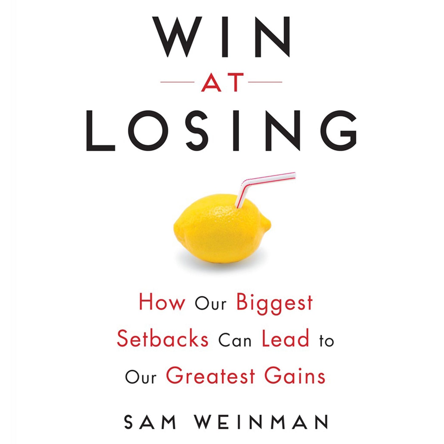 Win at Losing: How Our Biggest Setbacks Can Lead to Our Greatest Gains