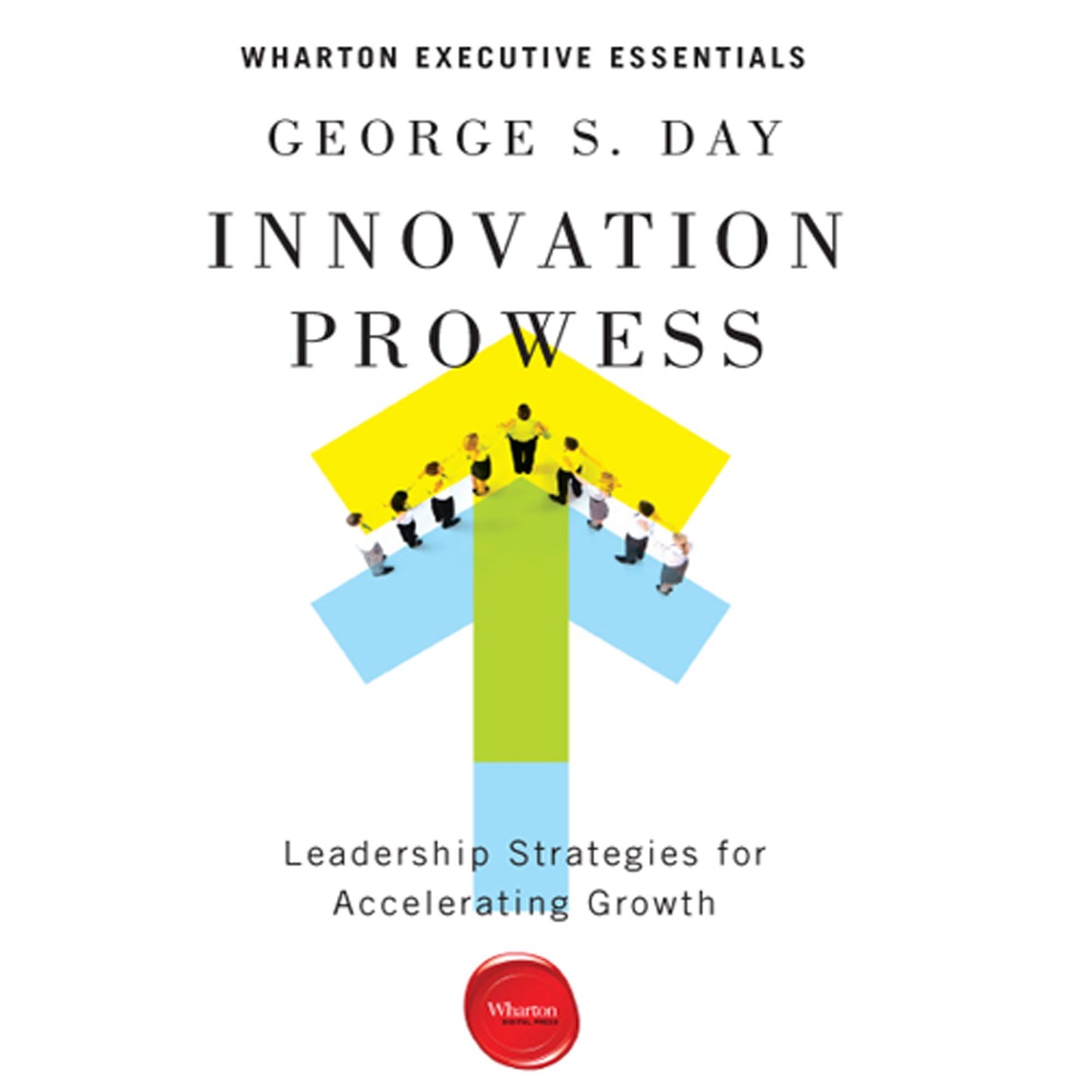 Innovation Prowess: Leadership Strategies for Accelerating Growth - Wharton Executive Essentials