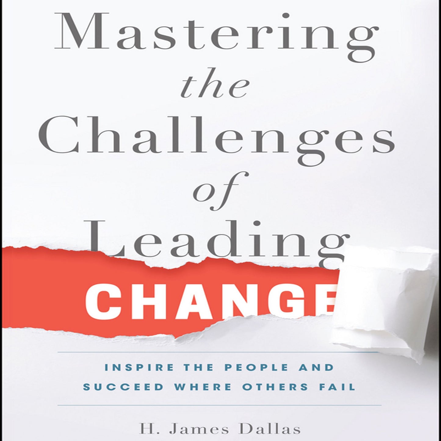 Mastering the Challenges of Leading Change: Inspire the People and Succeed Where Others Fail
