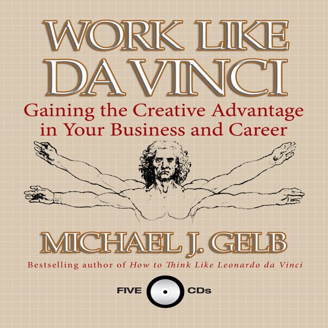 Work Like Da Vinci: Gaining the Creative Advantage in Your Business and Career