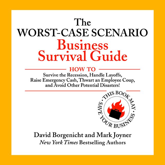 The Worst-Case Scenario Business Survival Guide: How to Survive the Recession, Handle Layoffs,Raise Emergency Cash, Thwart an Employee Coup,and Avoid Other Potential Disasters