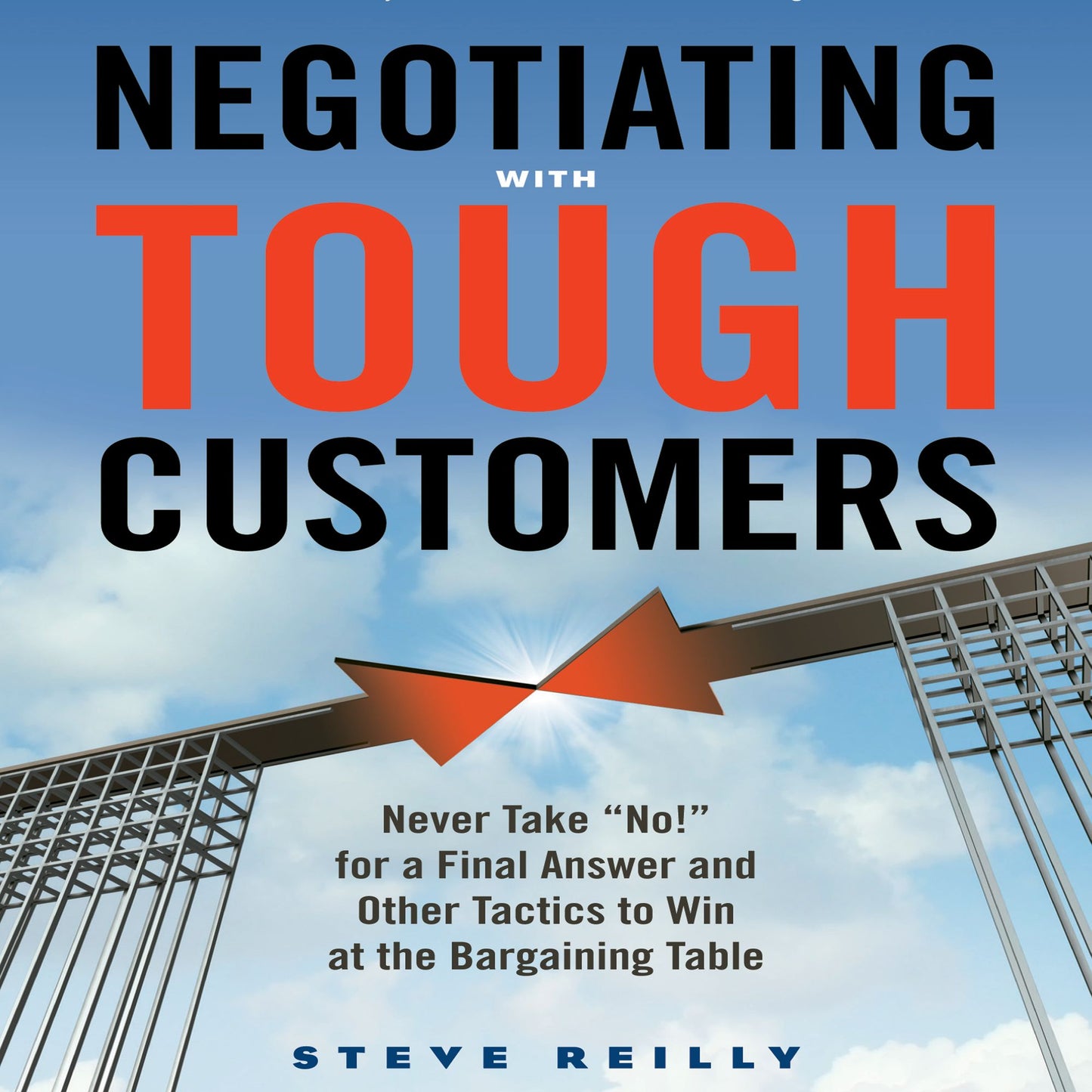 Negotiating with Tough Customers: Never Take ¿No!¿ for a Final Answer and Other Tactics to Win at the Bargaining Table