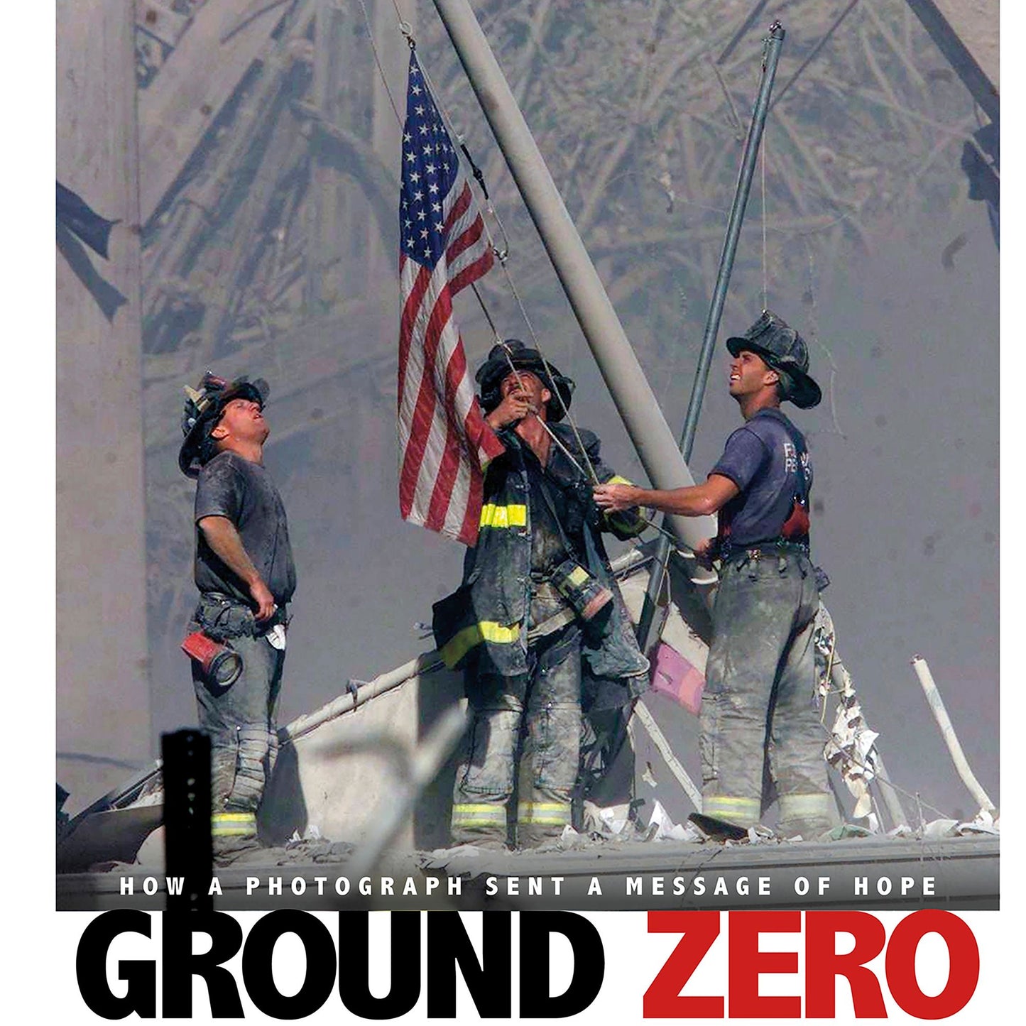 Ground Zero : How a Photograph Sent a Message of Hope