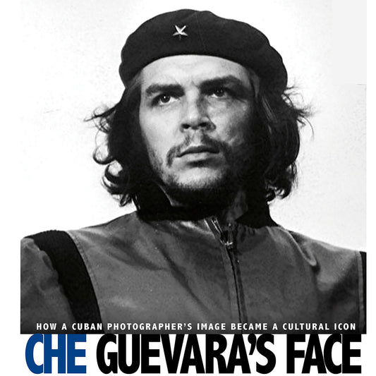Che Guevara's Face : How a Cuban Photographer's Image Became a Cultural Icon