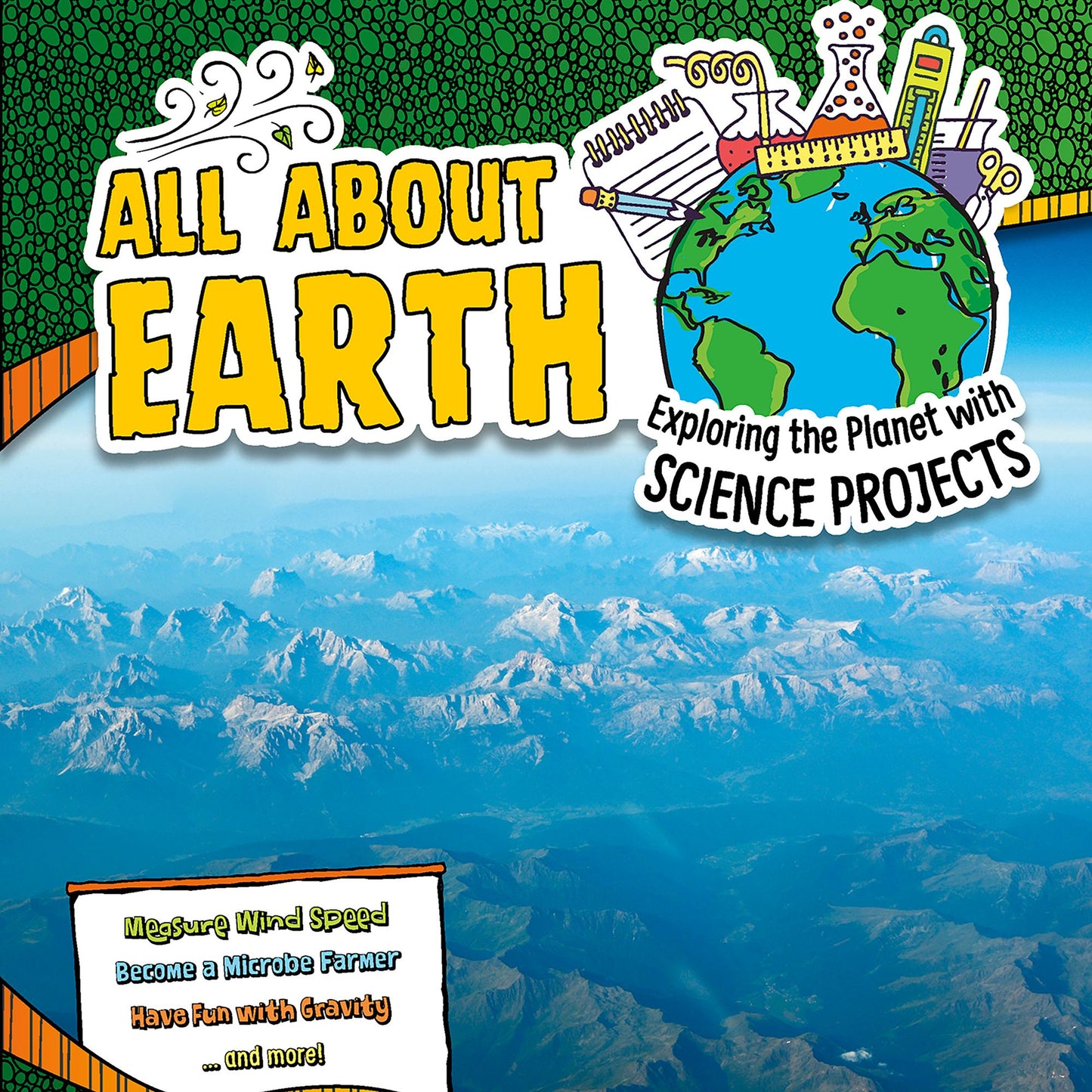 All About Earth : Exploring the Planet with Science Projects