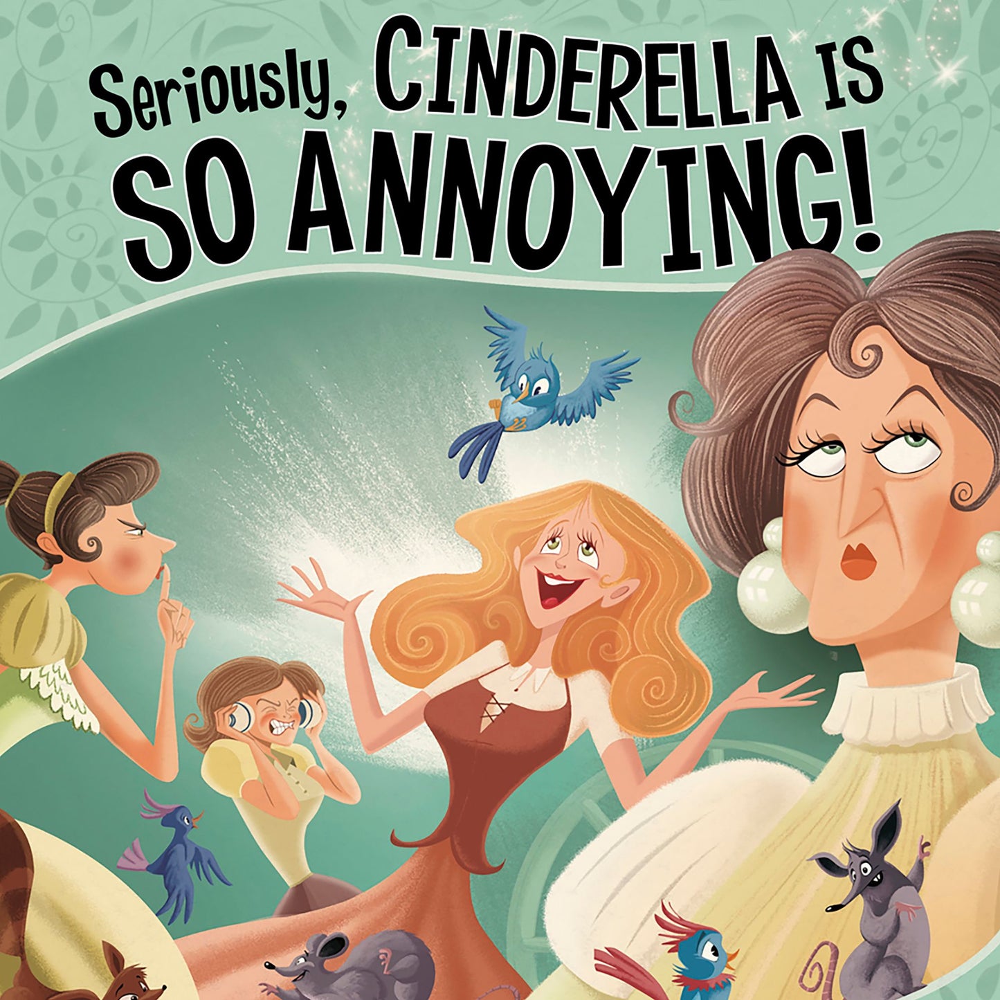 Seriously, Cinderella Is SO Annoying!: The Story of Cinderella as Told by the Wicked Stepmother