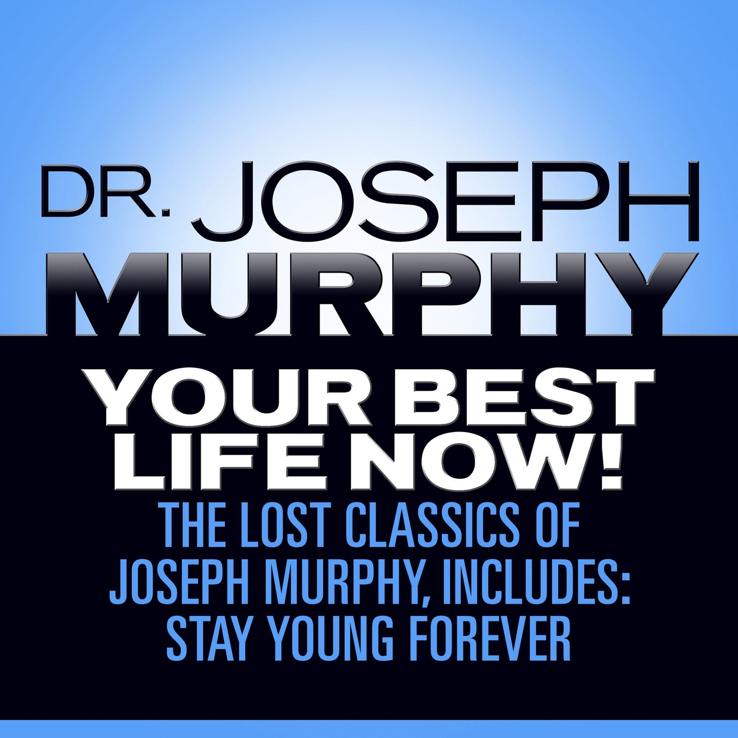 Your Best Life Now!: The Lost Classics of Joseph Murphy, includes: Stay Young Forever, Living Without Strain, The Healing Power of Love