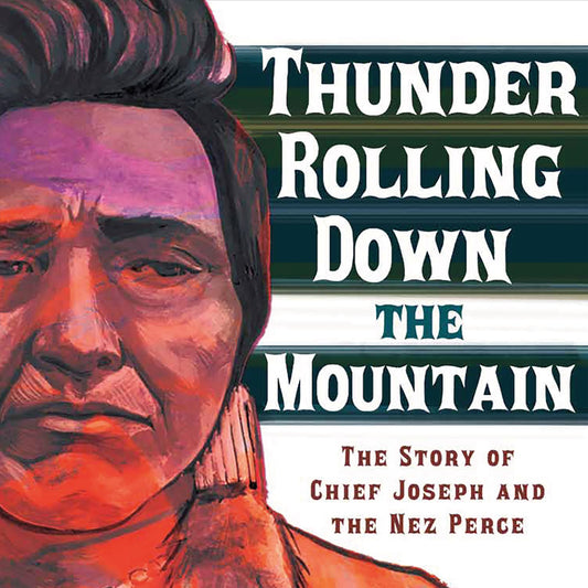 Thunder Rolling Down the Mountain : The Story of Chief Joseph and the Nez Perce