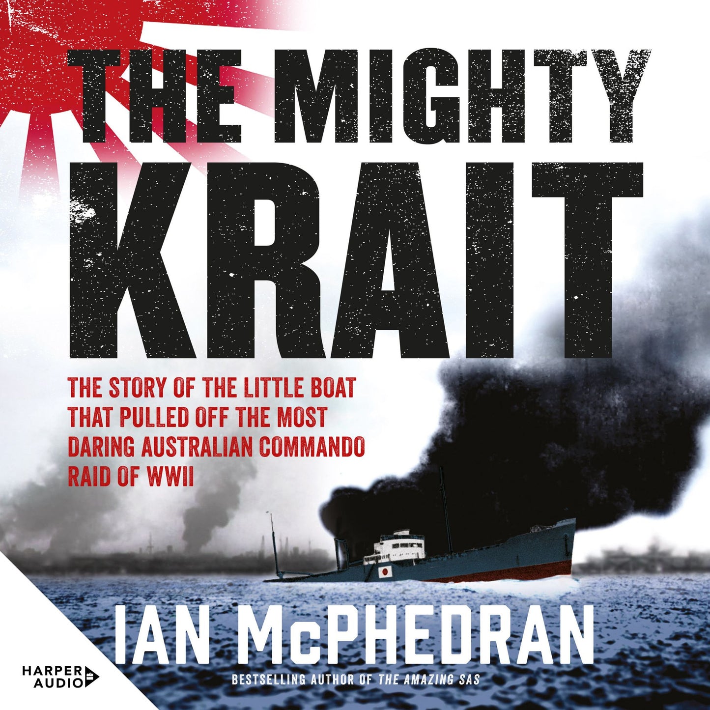 The Mighty Krait: The Story of the Little Boat That Pulled Off the Most Daring Australian Commando Raid of WWII