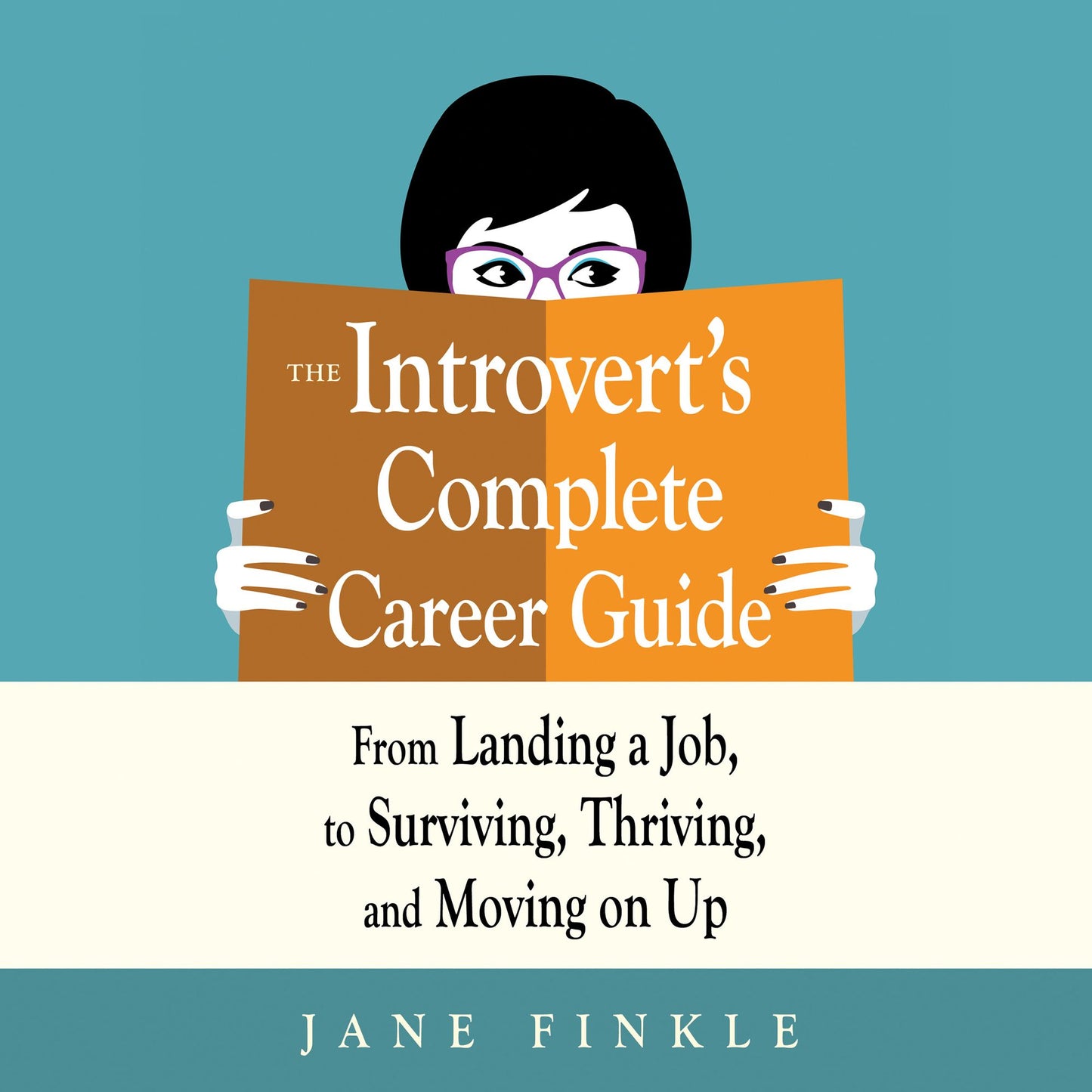 The Introvert's Complete Career Guide: From Landing a Job, to Surviving, Thriving, and Moving On Up
