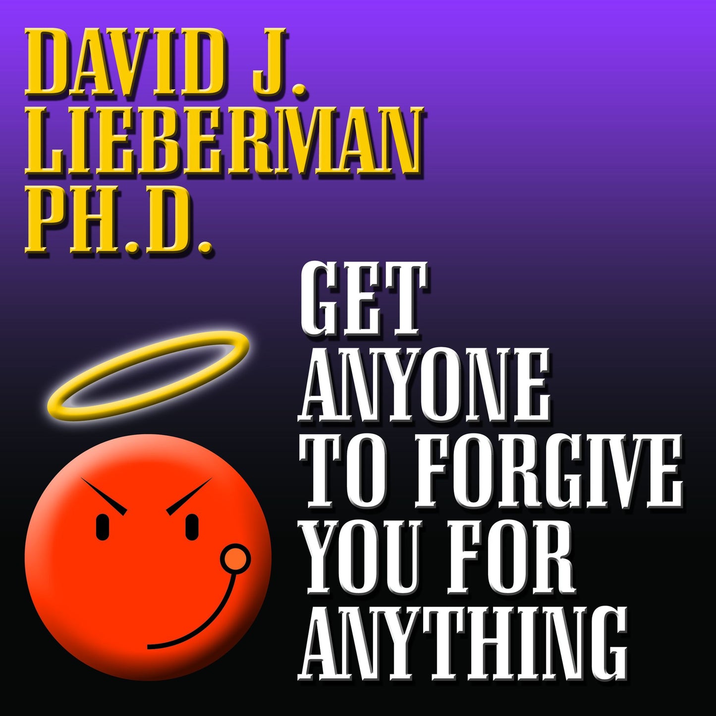 Get Anyone to Forgive You For Anything: The Proven Step-by-Step Method to a Winning Apology