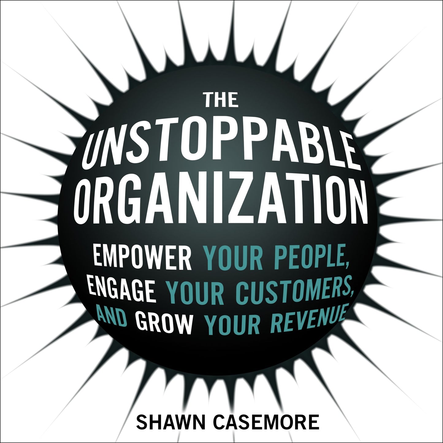 The Unstoppable Organization: Empower Your People, Engage Your Customers, and Grow Your Revenue