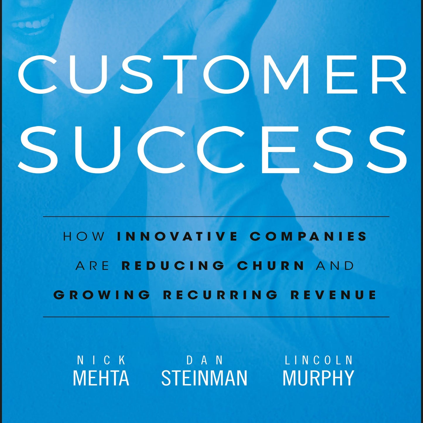 Customer Success: How Innovative Companies Are Reducing Churn and Growing Recurring Revenue