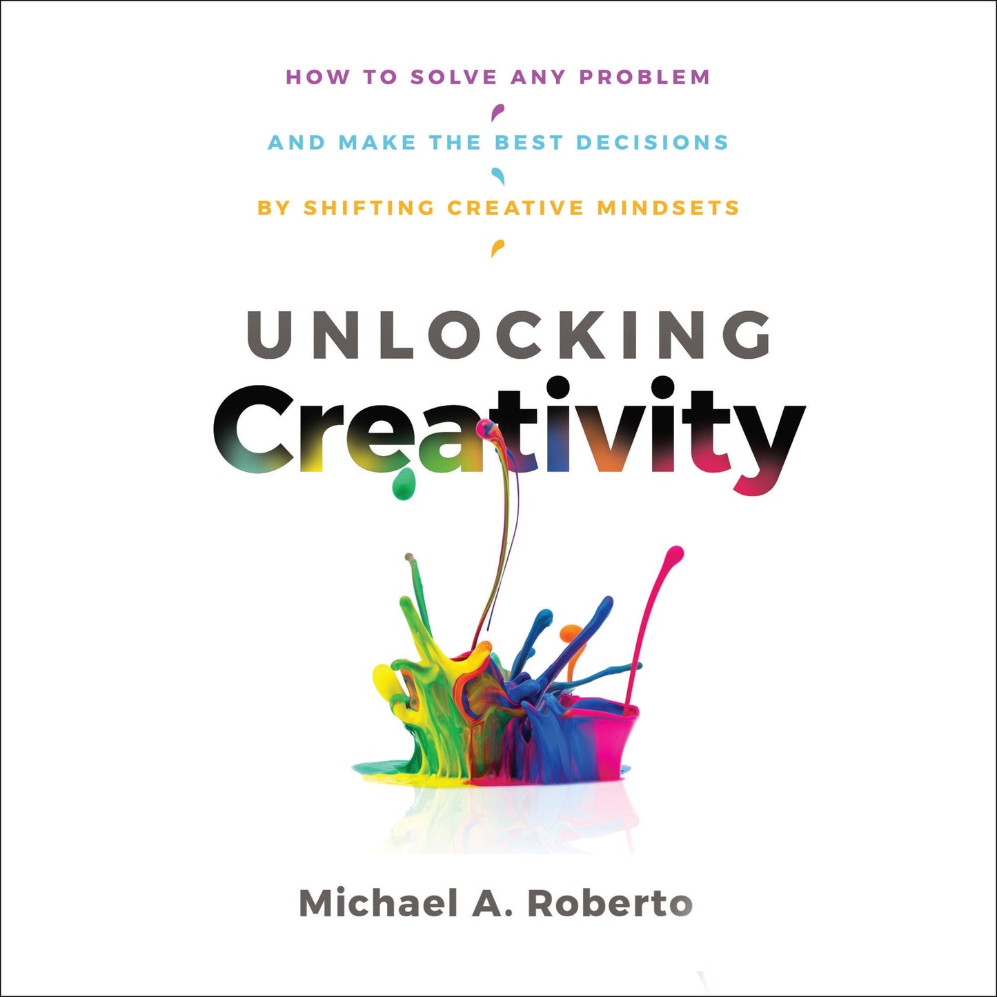 Unlocking Creativity: How to Solve Any Problem and Make the Best Decisions by Shifting Creative Mindsets