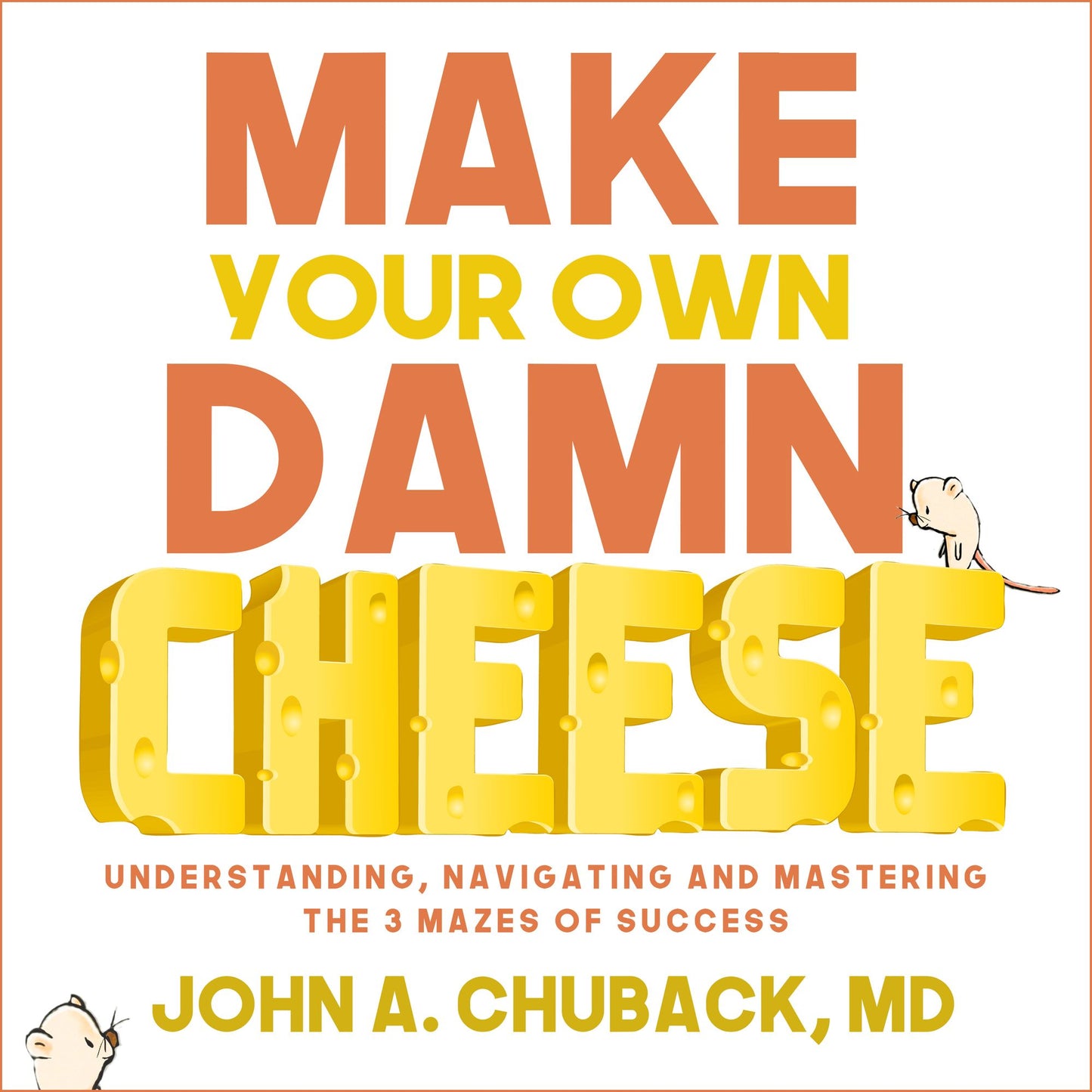 Make Your Own Damn Cheese: Understanding, Navigating, and Mastering the 3 Mazes of Success