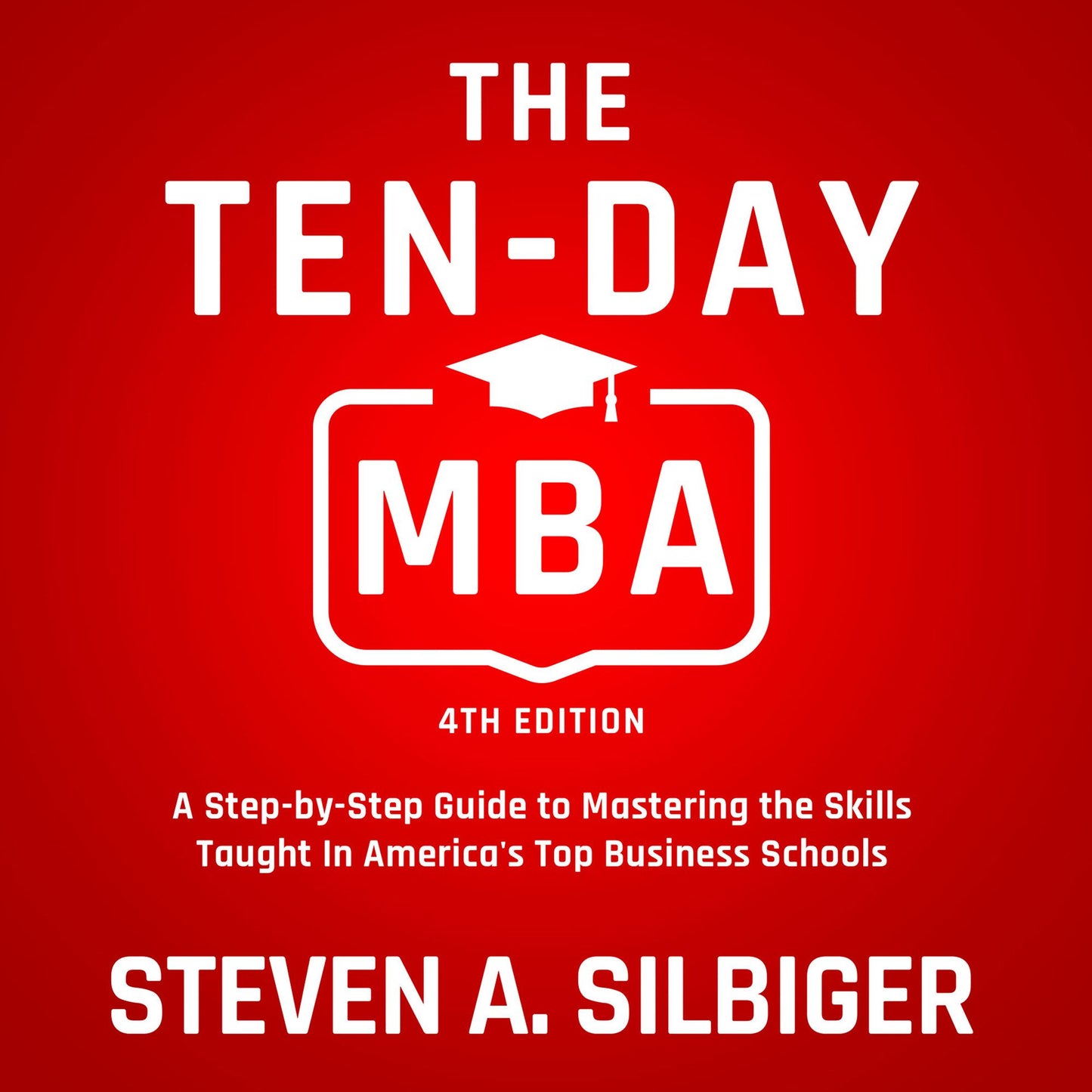 The Ten-Day MBA: A Step-by-Step Guide to Mastering the Skills Taught In America's Top Business Schools, 4th Edition