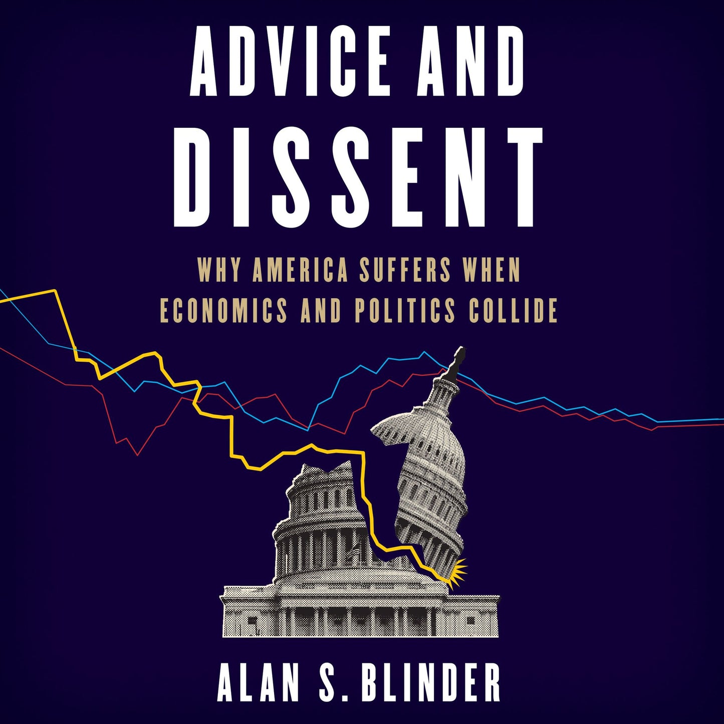 Advice and Dissent: Why America Suffers When Economics and Politics Collide