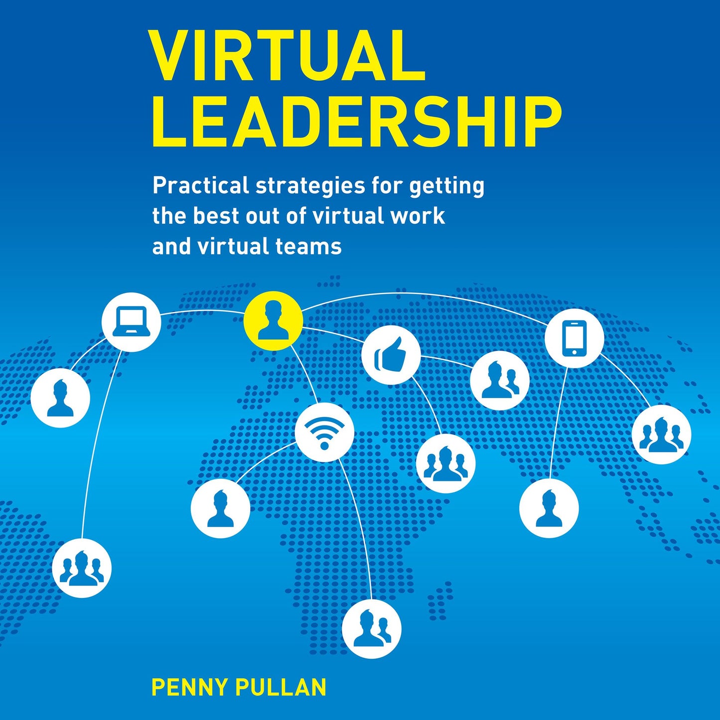 Virtual Leadership: Practical Strategies for Getting the Best Out of Virtual Work and Virtual Teams