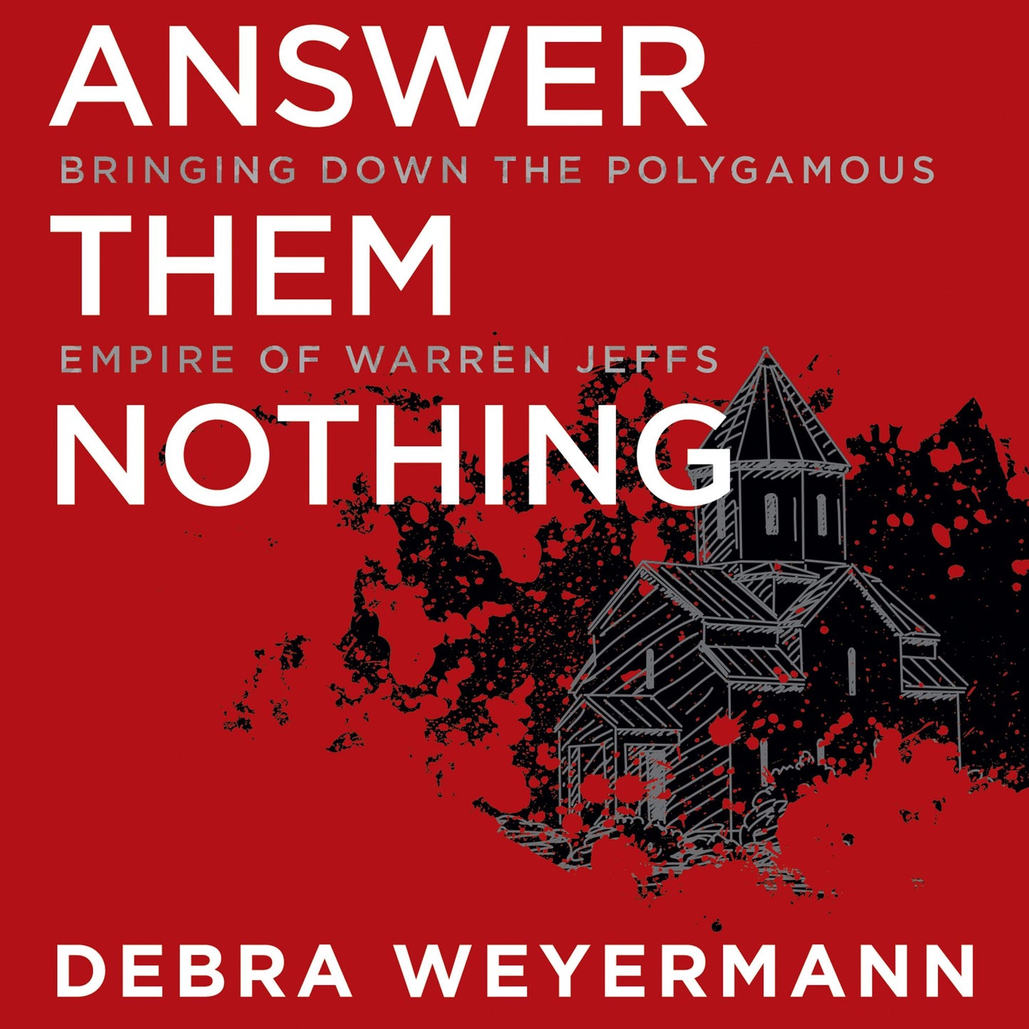 Answer Them Nothing: Bringing Down the Polygamous Empire of Warren Jeffs