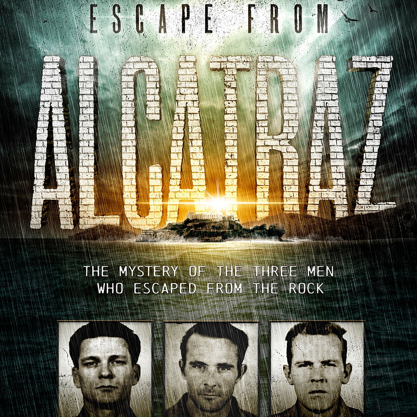 Escape from Alcatraz: The Mystery of the Three Men Who Escaped From The Rock