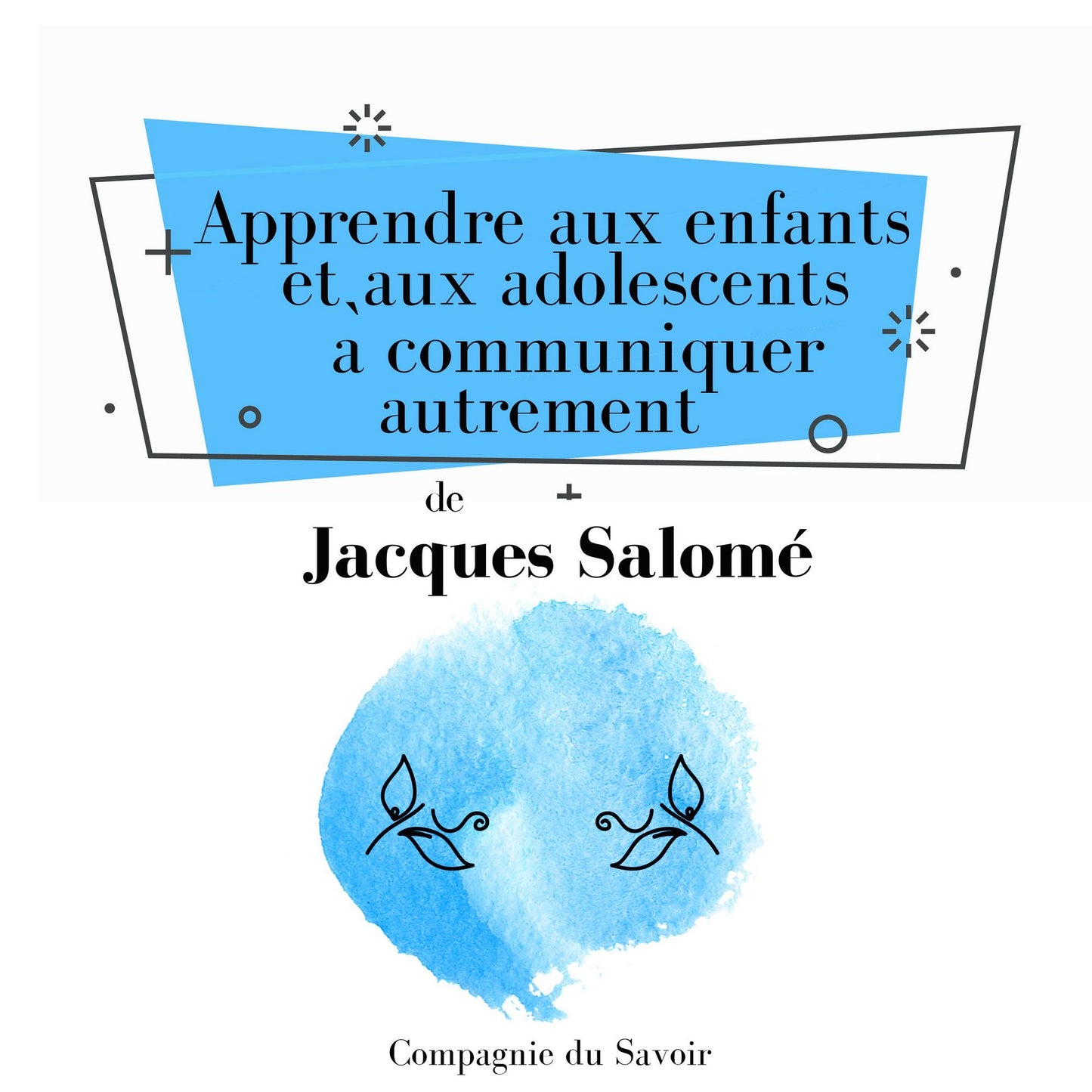 Apprendre aux enfants et aux adolescents à communiquer autrement : Collection Jacques Salomé