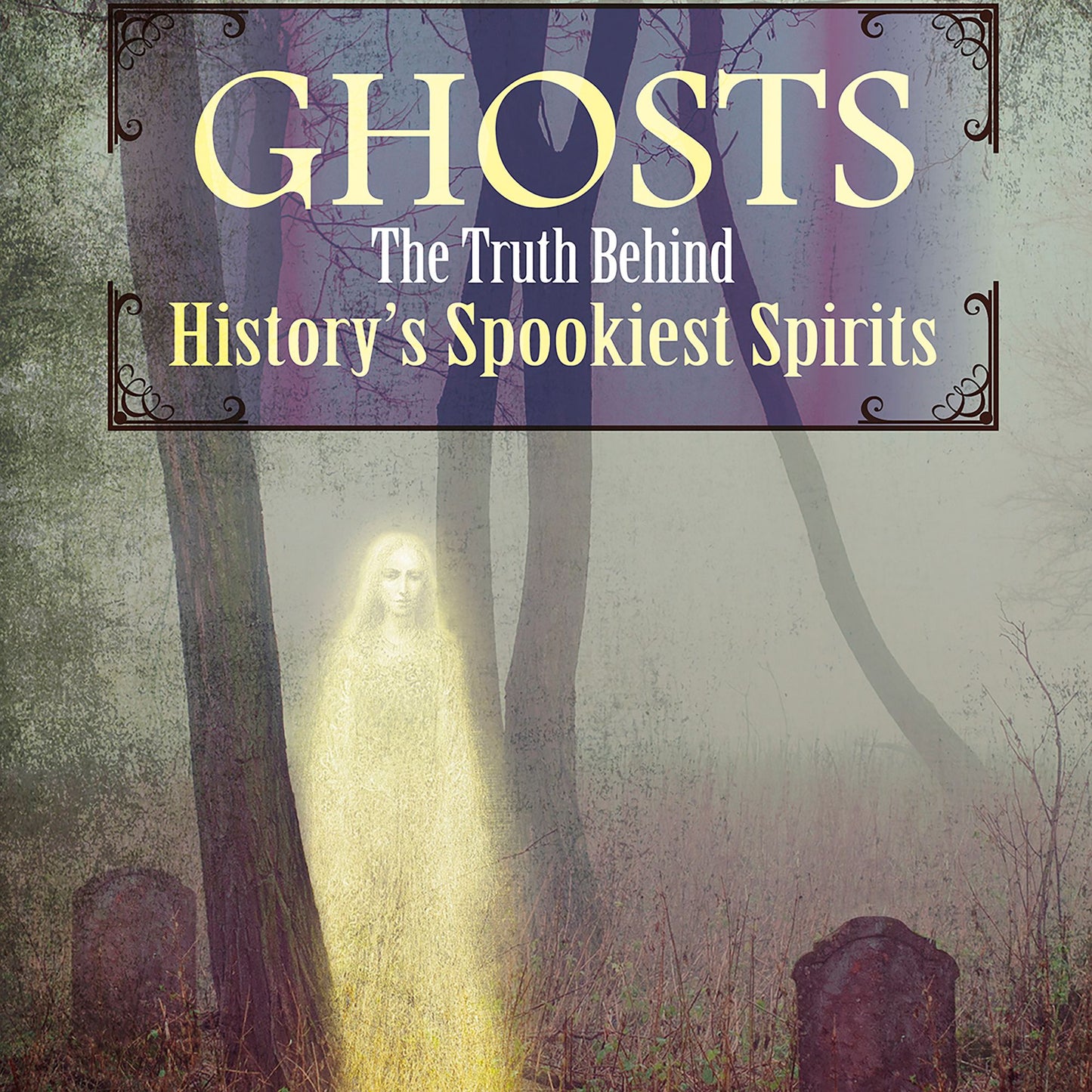 Ghosts: The Truth Behind History's Spookiest Spirits