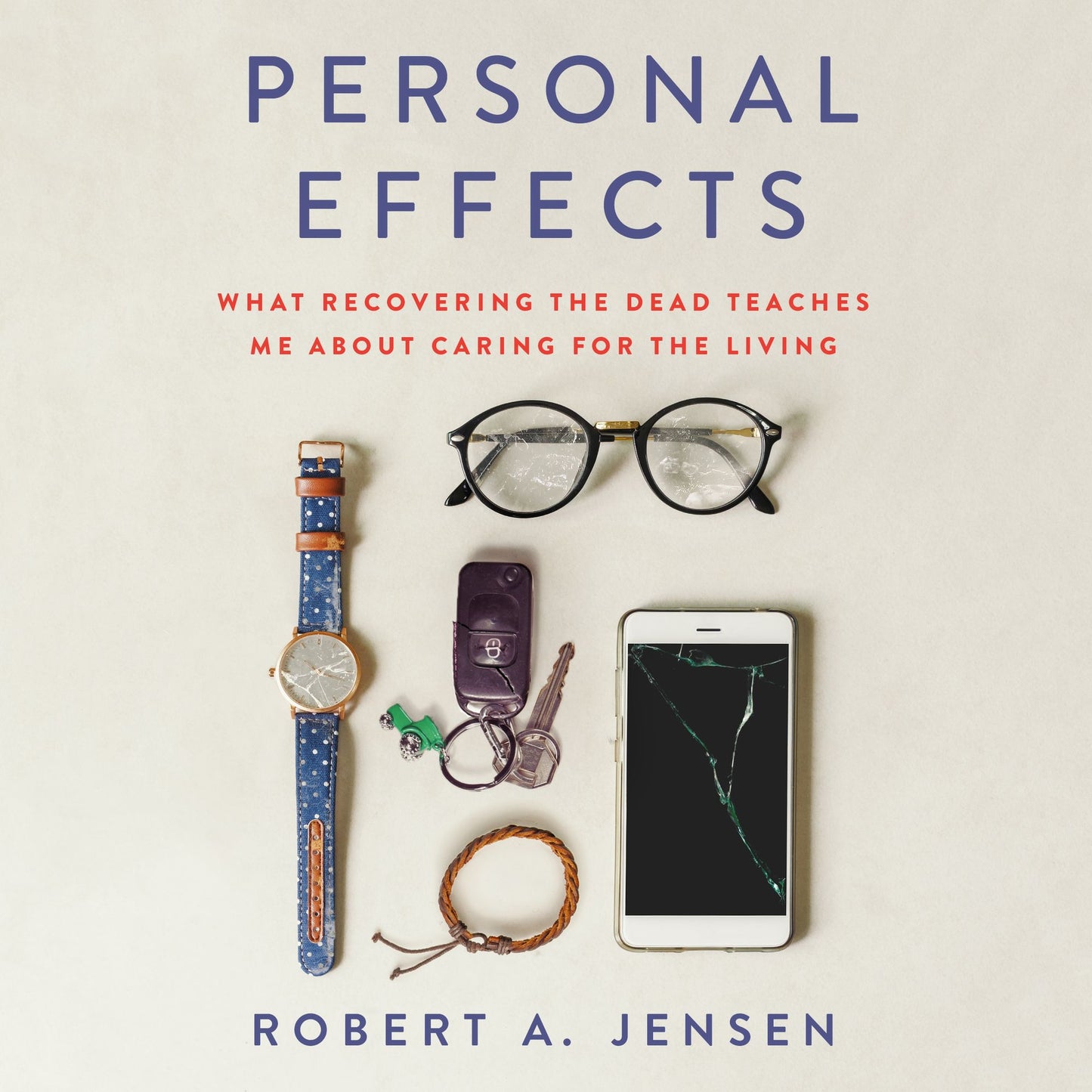 Personal Effects : What Recovering the Dead Teaches Me About Caring for the Living