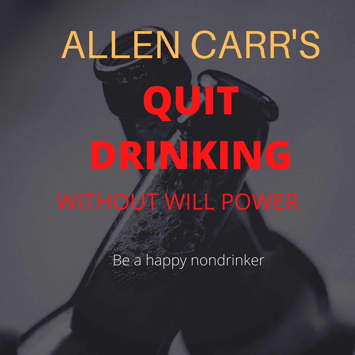 Allen Carr's Quit Drinking Without Willpower : Be a happy nondrinker (Allen Carr's Easyway)