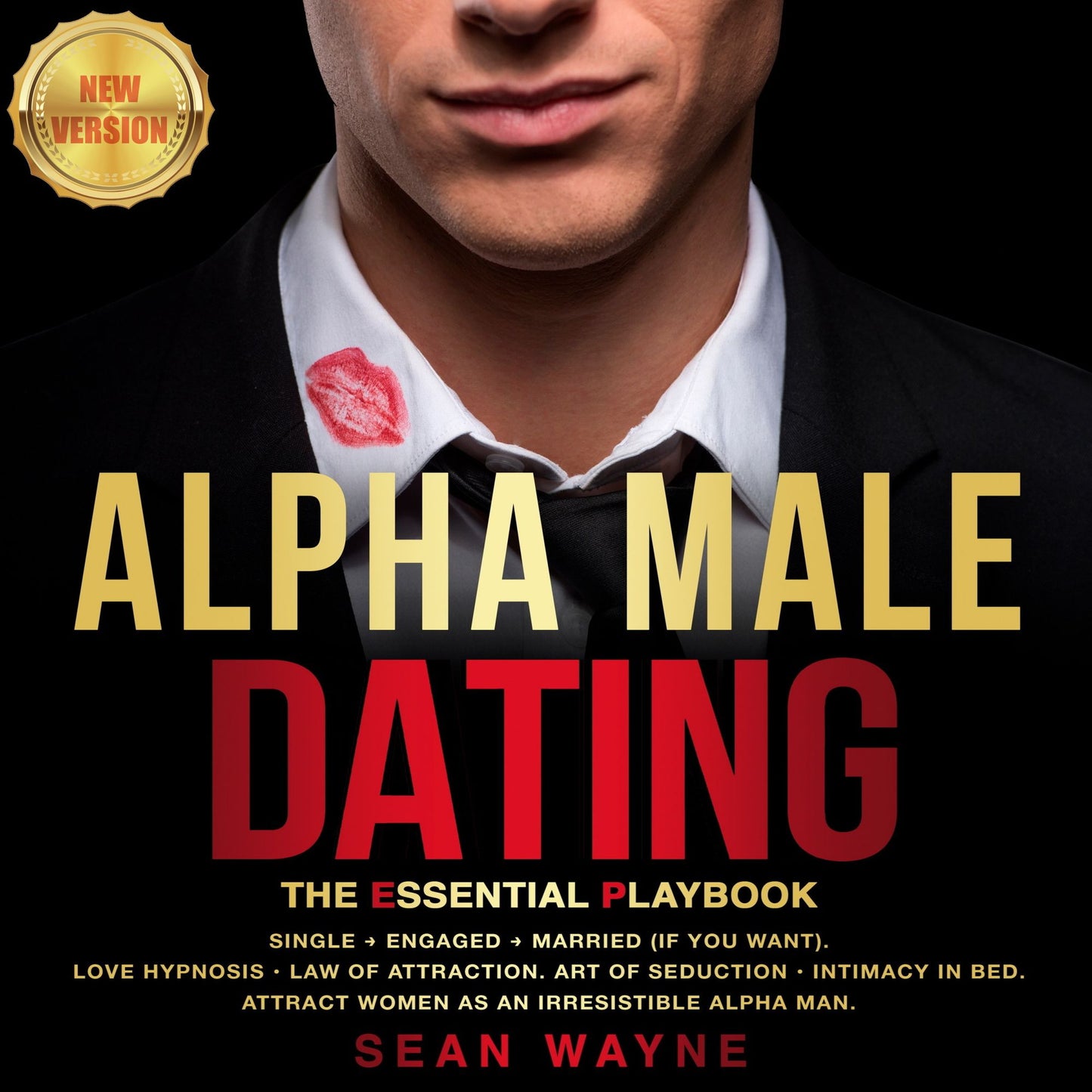 ALPHA MALE DATING: The Essential Playbook: Single ¿ Engaged ¿ Married (If You Want). Love Hypnosis, Law of Attraction, Art of Seduction, Intimacy in Bed. Attract Women as an Irresistible Alpha Man. NEW VERSION