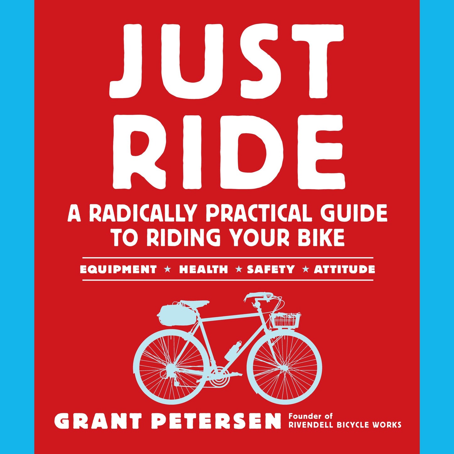 Just Ride : A Radically Practical Guide to Riding Your Bike