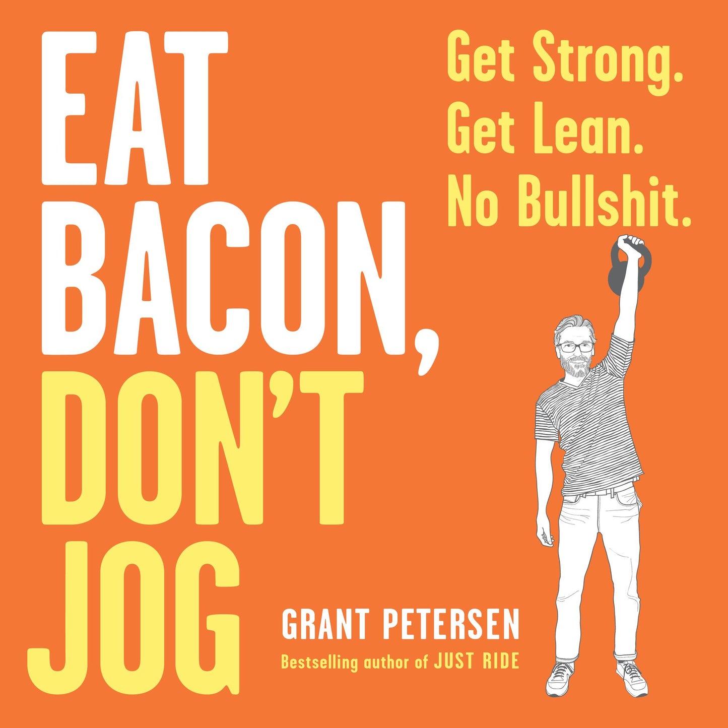 Eat Bacon, Don't Jog : Get Strong. Get Lean. No Bullshit.