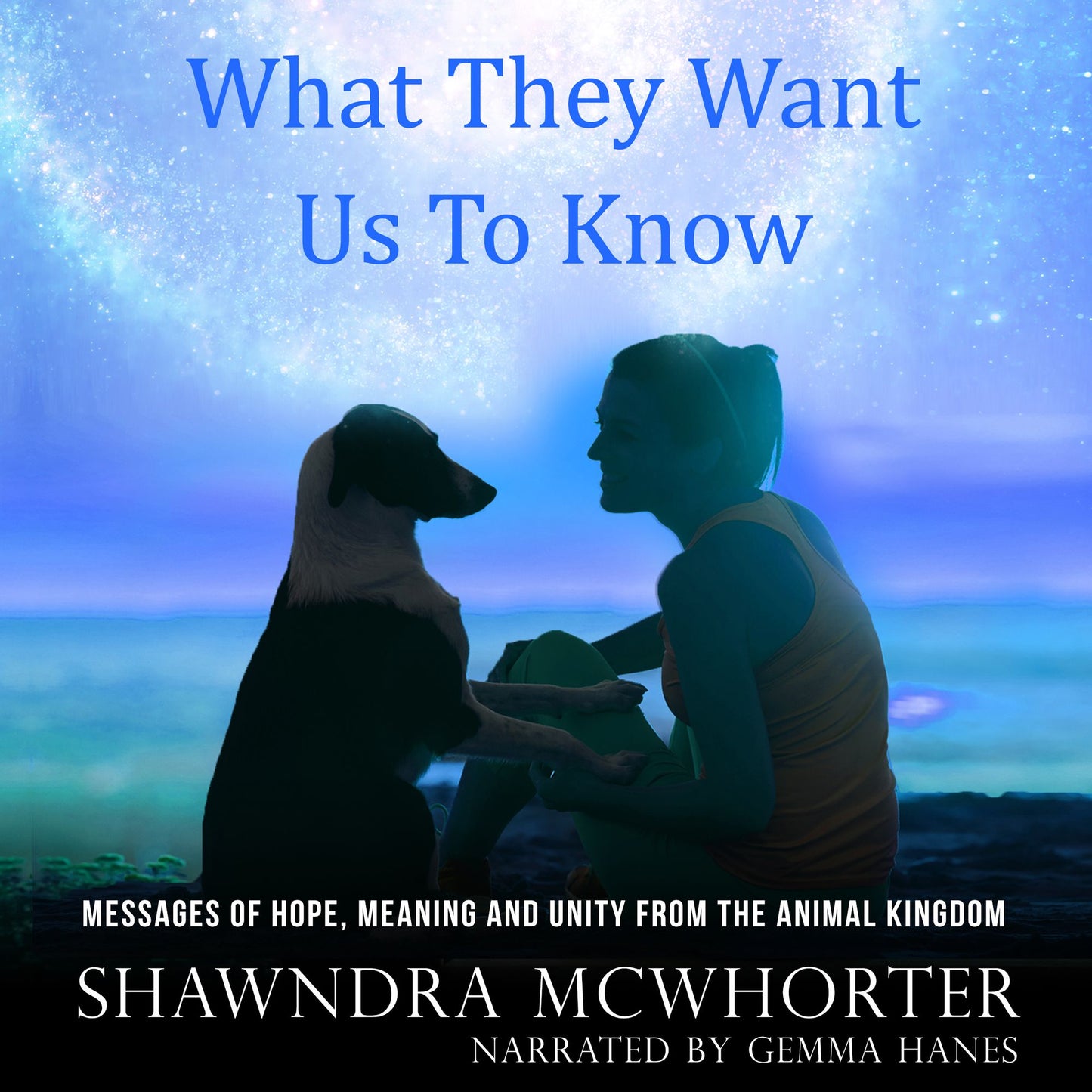 What They Want Us To Know: Messages of Hope, Meaning and Unity from the Animal Kingdom