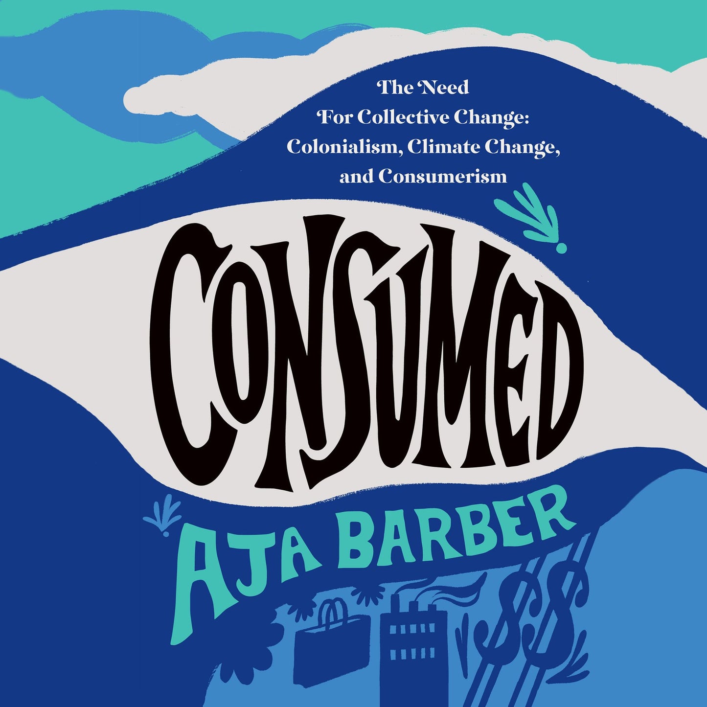 Consumed : The Need for Collective Change: Colonialism, Climate Change, and Consumerism