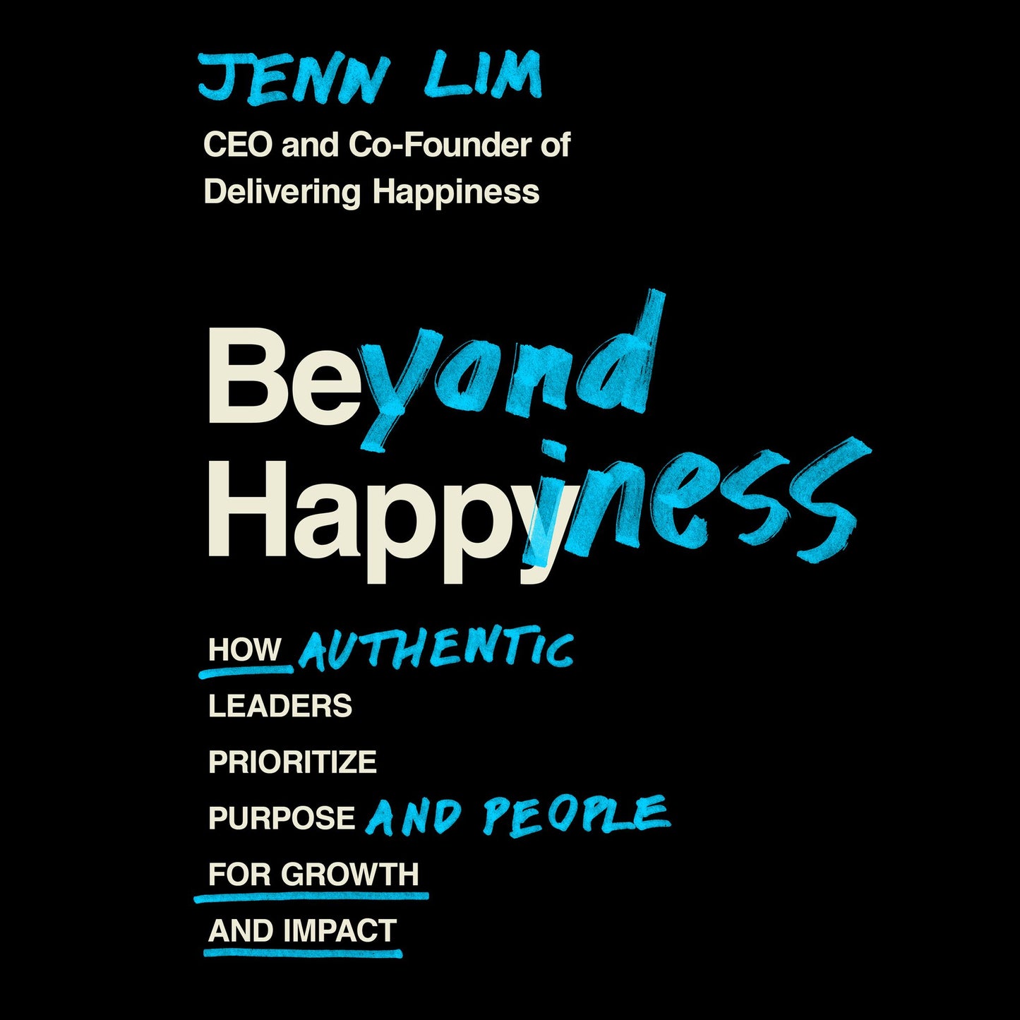 Beyond Happiness : How Authentic Leaders Prioritize Purpose and People for Growth and Impact