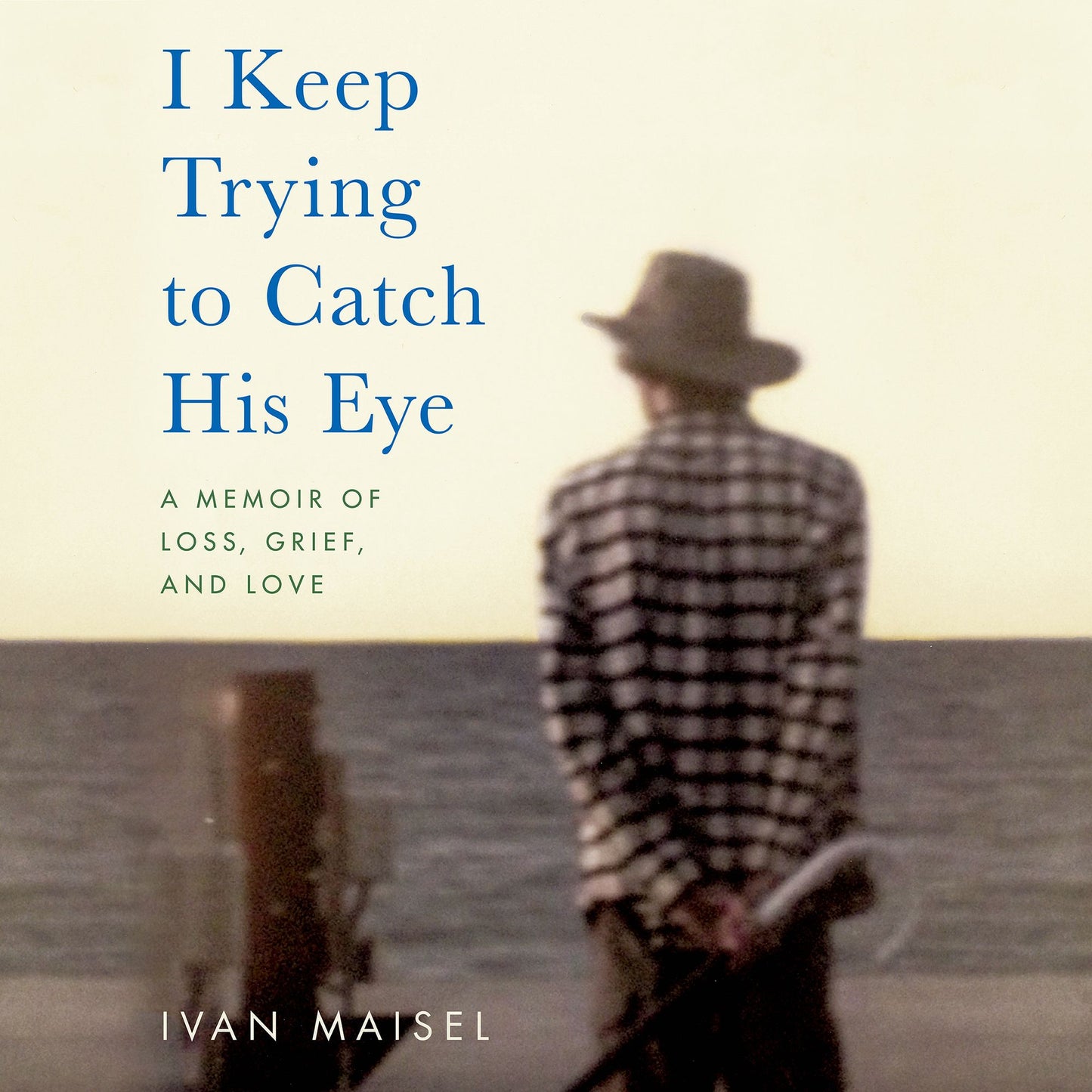 I Keep Trying to Catch His Eye : A Memoir of Loss, Grief, and Love