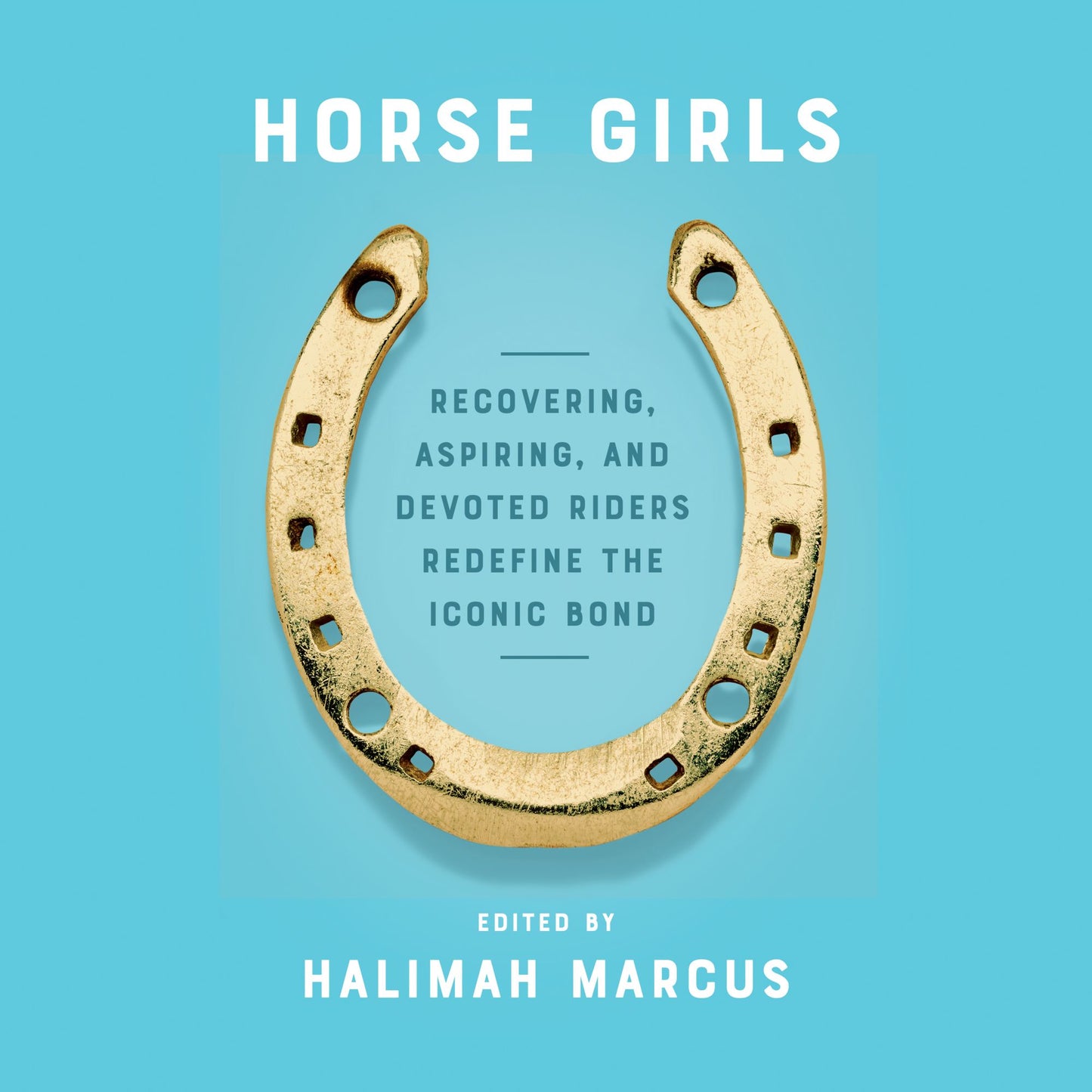Horse Girls : Recovering, Aspiring, and Devoted Riders Redefine the Iconic Bond