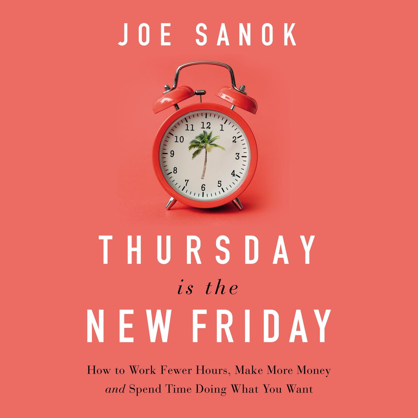 Thursday is the New Friday: How to Work Fewer Hours, Make More Money, and Spend Time Doing What You Want