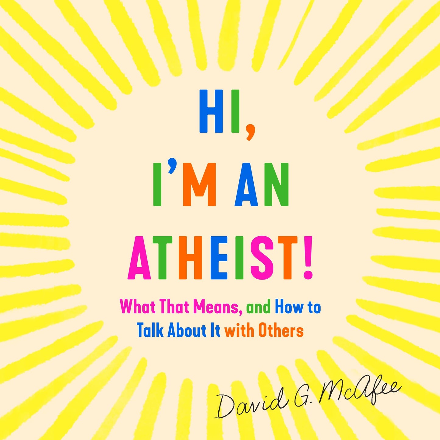 Hi, I'm an Atheist! : What That Means and How to Talk About It with Others